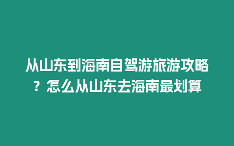 從山東到海南自駕游旅游攻略？怎么從山東去海南最劃算