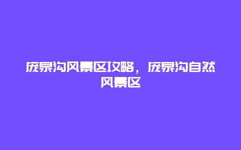 龐泉溝風景區攻略，龐泉溝自然風景區