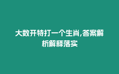 大數開特打一個生肖,答案解析解釋落實