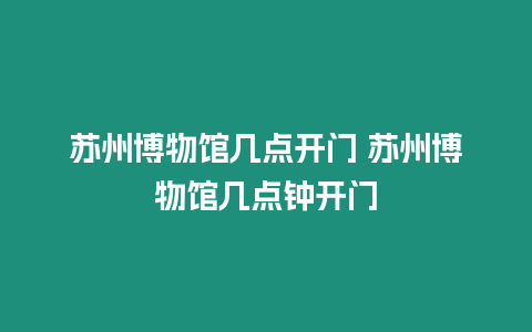 蘇州博物館幾點開門 蘇州博物館幾點鐘開門