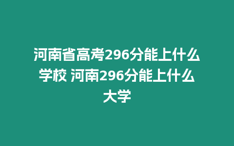 河南省高考296分能上什么學(xué)校 河南296分能上什么大學(xué)