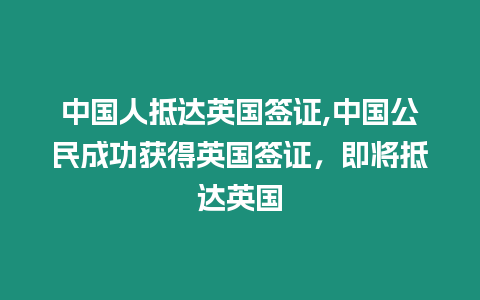 中國(guó)人抵達(dá)英國(guó)簽證,中國(guó)公民成功獲得英國(guó)簽證，即將抵達(dá)英國(guó)