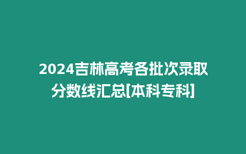 2024吉林高考各批次錄取分?jǐn)?shù)線匯總[本科專科]