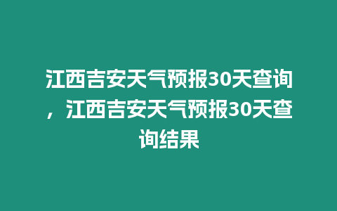 江西吉安天氣預報30天查詢，江西吉安天氣預報30天查詢結果