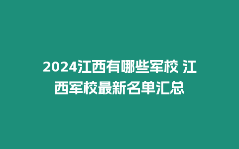 2024江西有哪些軍校 江西軍校最新名單匯總