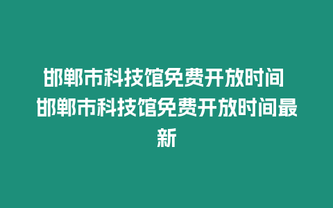 邯鄲市科技館免費開放時間 邯鄲市科技館免費開放時間最新