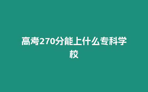 高考270分能上什么?？茖W(xué)校