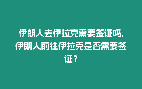 伊朗人去伊拉克需要簽證嗎,伊朗人前往伊拉克是否需要簽證？