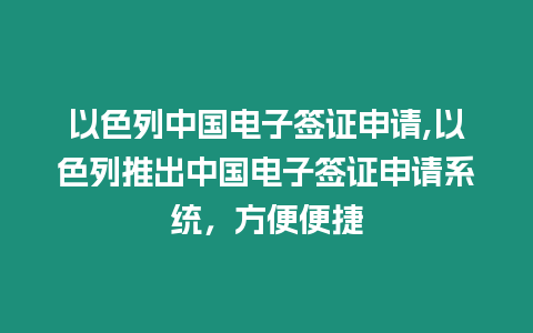 以色列中國電子簽證申請,以色列推出中國電子簽證申請系統(tǒng)，方便便捷