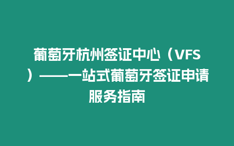 葡萄牙杭州簽證中心（VFS）——一站式葡萄牙簽證申請服務指南