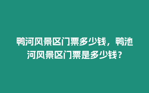 鴨河風景區門票多少錢，鴨池河風景區門票是多少錢？