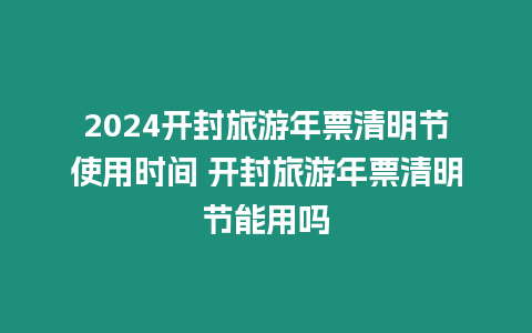 2024開封旅游年票清明節使用時間 開封旅游年票清明節能用嗎