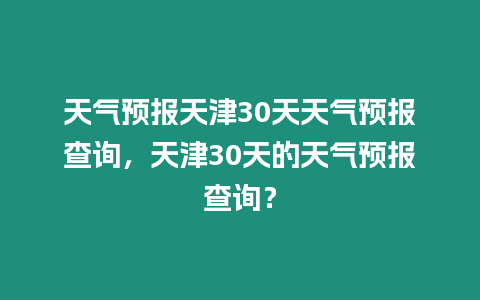 天氣預報天津30天天氣預報查詢，天津30天的天氣預報查詢？