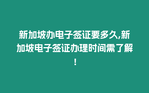 新加坡辦電子簽證要多久,新加坡電子簽證辦理時間需了解！