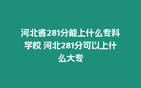 河北省281分能上什么專科學校 河北281分可以上什么大專