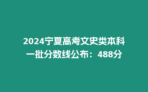 2024寧夏高考文史類本科一批分?jǐn)?shù)線公布：488分