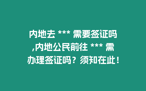 內地去 *** 需要簽證嗎,內地公民前往 *** 需辦理簽證嗎？須知在此！