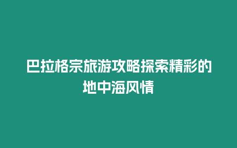 巴拉格宗旅游攻略探索精彩的地中海風(fēng)情