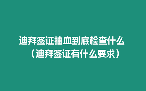 迪拜簽證抽血到底檢查什么 （迪拜簽證有什么要求）