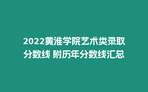 2022黃淮學院藝術類錄取分數線 附歷年分數線匯總