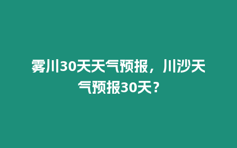 霧川30天天氣預報，川沙天氣預報30天？