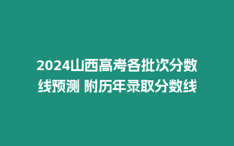 2024山西高考各批次分數(shù)線預測 附歷年錄取分數(shù)線