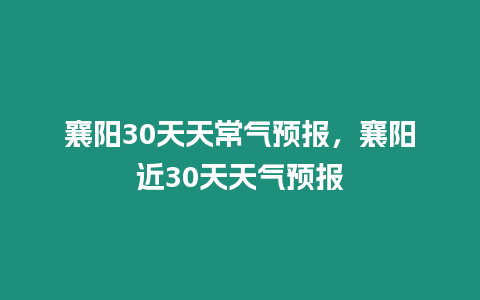 襄陽30天天常氣預報，襄陽近30天天氣預報