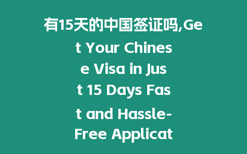 有15天的中國簽證嗎,Get Your Chinese Visa in Just 15 Days Fast and Hassle-Free Application Process