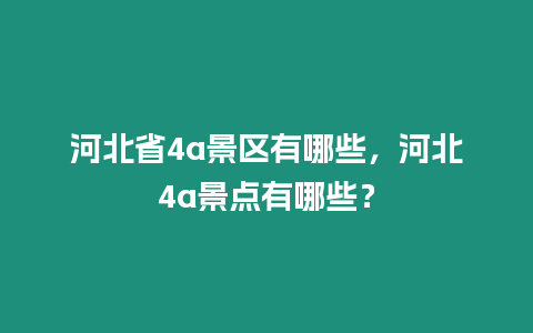 河北省4a景區有哪些，河北4a景點有哪些？