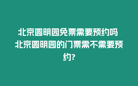 北京圓明園免票需要預約嗎 北京圓明園的門票需不需要預約?