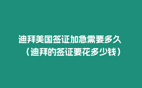 迪拜美國簽證加急需要多久 （迪拜的簽證要花多少錢）