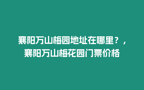 襄陽萬山梅園地址在哪里？，襄陽萬山梅花園門票價格