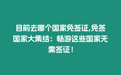 目前去哪個國家免簽證,免簽國家大集結(jié)：暢游這些國家無需簽證！