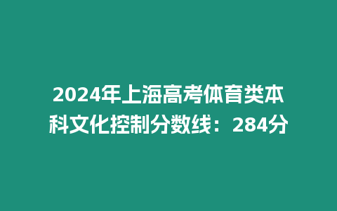 2024年上海高考體育類本科文化控制分數線：284分