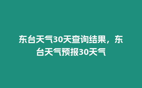 東臺(tái)天氣30天查詢結(jié)果，東臺(tái)天氣預(yù)報(bào)30天氣