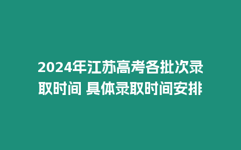 2024年江蘇高考各批次錄取時間 具體錄取時間安排