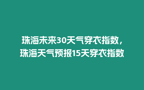 珠海未來30天氣穿衣指數，珠海天氣預報15天穿衣指數