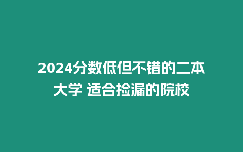 2024分數低但不錯的二本大學 適合撿漏的院校