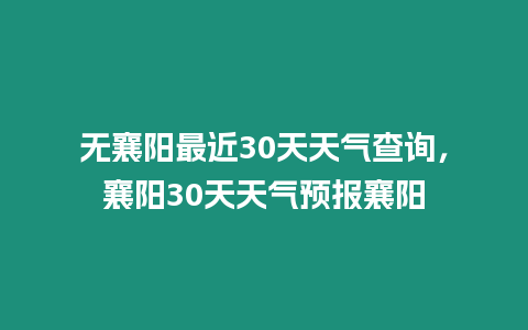 無襄陽最近30天天氣查詢，襄陽30天天氣預報襄陽