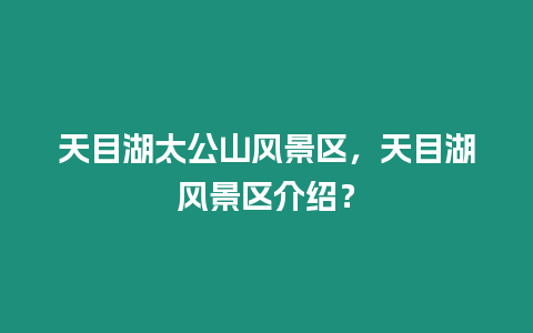 天目湖太公山風景區，天目湖風景區介紹？