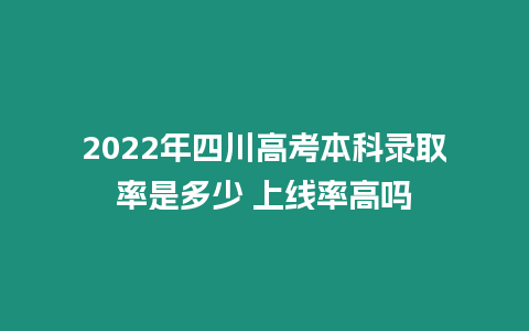 2022年四川高考本科錄取率是多少 上線率高嗎