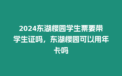 2024東湖櫻園學(xué)生票要帶學(xué)生證嗎，東湖櫻園可以用年卡嗎