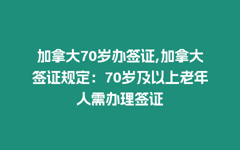 加拿大70歲辦簽證,加拿大簽證規定：70歲及以上老年人需辦理簽證