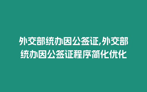 外交部統(tǒng)辦因公簽證,外交部統(tǒng)辦因公簽證程序簡(jiǎn)化優(yōu)化