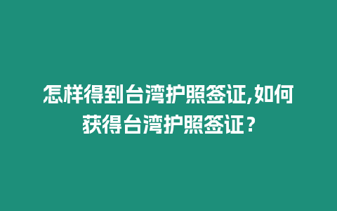 怎樣得到臺灣護照簽證,如何獲得臺灣護照簽證？