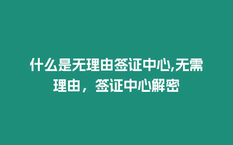 什么是無理由簽證中心,無需理由，簽證中心解密