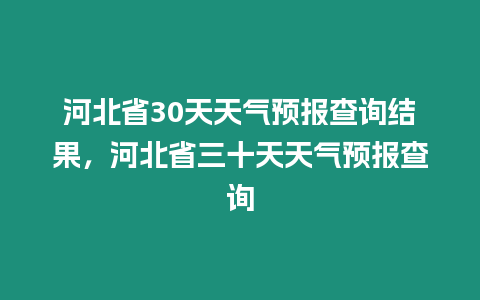 河北省30天天氣預(yù)報(bào)查詢(xún)結(jié)果，河北省三十天天氣預(yù)報(bào)查詢(xún)