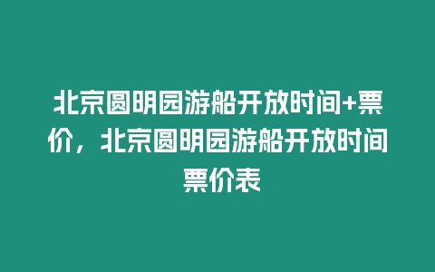 北京圓明園游船開放時間+票價，北京圓明園游船開放時間 票價表