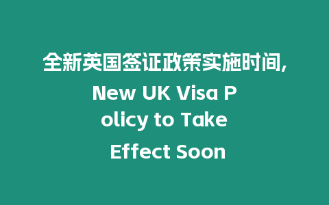 全新英國簽證政策實施時間,New UK Visa Policy to Take Effect Soon