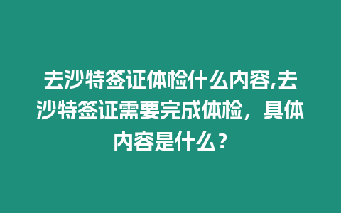 去沙特簽證體檢什么內容,去沙特簽證需要完成體檢，具體內容是什么？